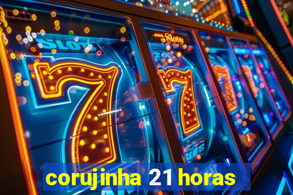 corujinha 21 horas